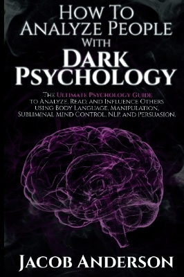Picture of How to Analyze People with Dark Psychology: The Ultimate Guide to Read, and Influence Others using Body Language, Manipulation, Subliminal Mind Control, NLP, and Persuasion