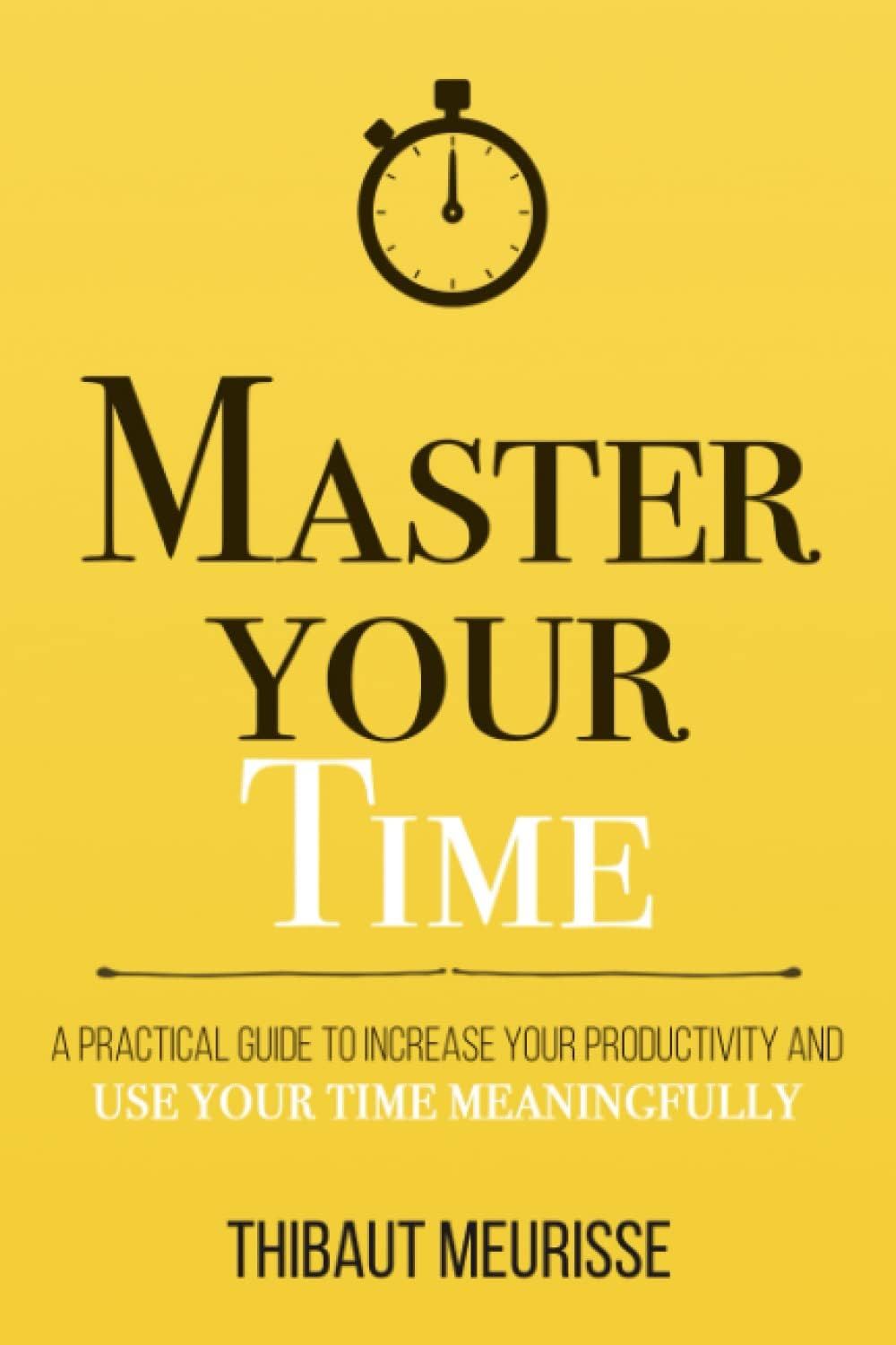 Picture of Master Your Time: A Practical Guide to Increase Your Productivity and Use Your Time Meaningfully by Thibaut Meurisse
