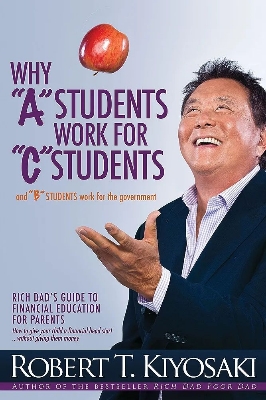 Picture of Why "A" Students Work for "C" Students and Why "B" Students Work for the Government: Rich Dad's Guide to Financial Education for Parents

Book by Robert Kiyosaki
(Paperback)