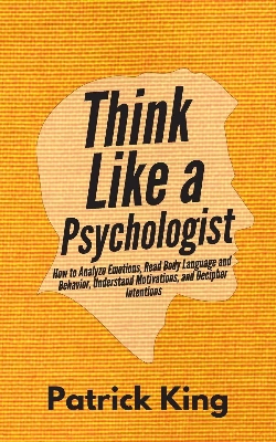 Picture of Think Like a Psychologist: How to Analyze Emotions, Read Body Language and Behavior, Understand Motivations, and Decipher Intentions Book by Patrick King (Paperback)