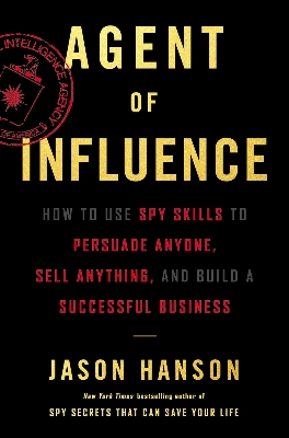 Picture of Agent of Influence: How to Use Spy Skills to Persuade Anyone, Sell Anything, and Build a Successful Business  by Jason Hanson (Paperback)