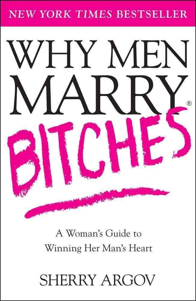 Picture of Why Men Marry Bitches: A Woman's Guide to Winning Her Man's Heart by Sherry Argov (Paperback)
