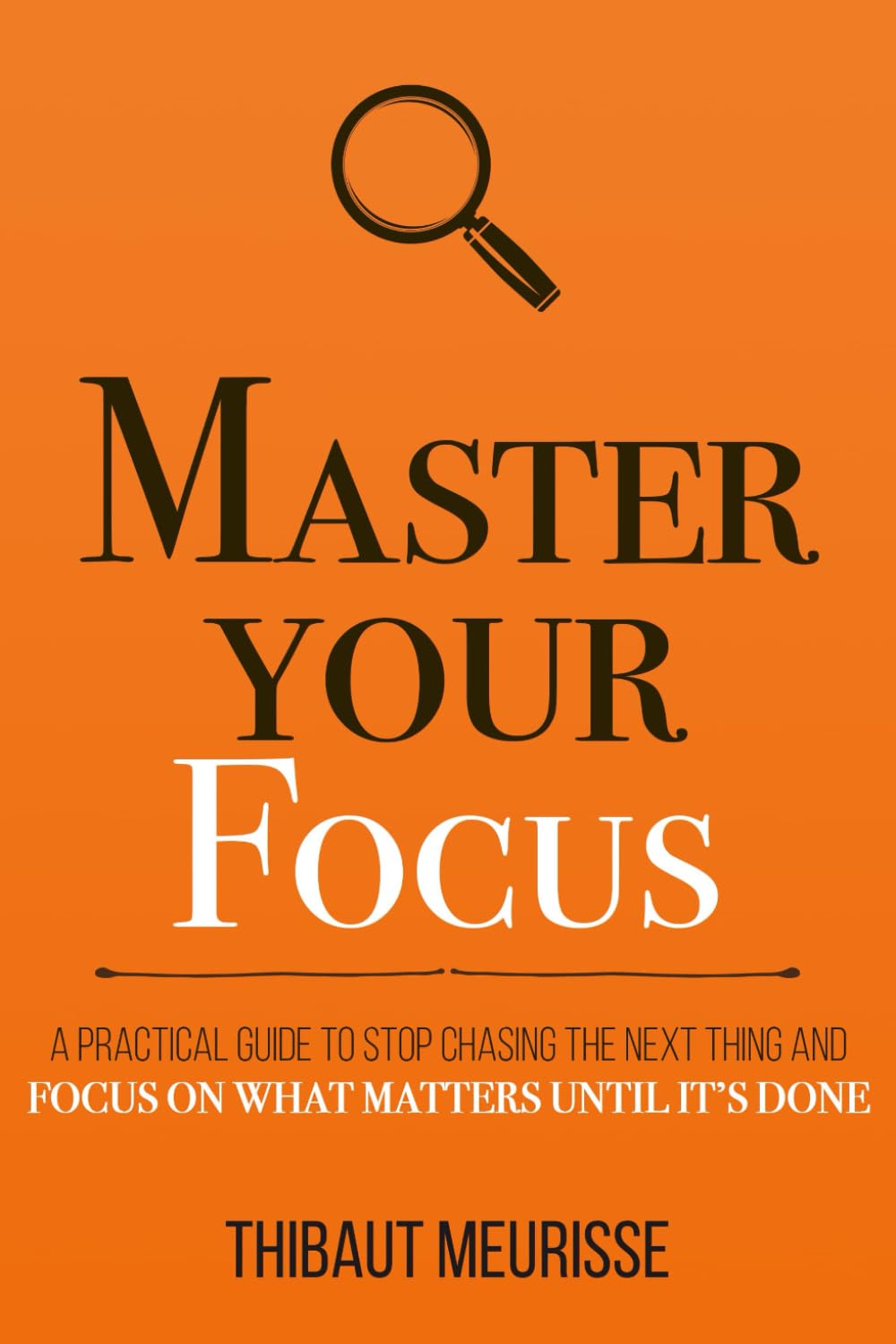 Picture of Master Your Focus: A Practical Guide to Stop Chasing the Next Thing and Focus on What Matters Until It's Done by Thibaut Meurisse (Paperback)