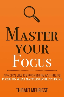 Picture of Master Your Focus: A Practical Guide to Stop Chasing the Next Thing and Focus on What Matters Until It's Done by Thibaut Meurisse (Paperback)
