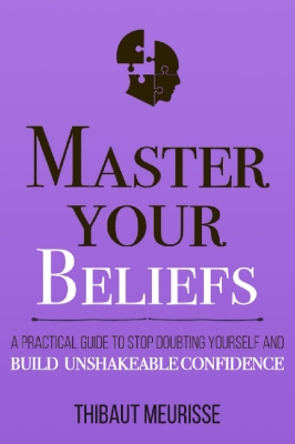 Picture of Master Your Beliefs: A Practical Guide to Stop Doubting Yourself and Build Unshakeable Confidence by Thibaut Meurisse (Paperback)