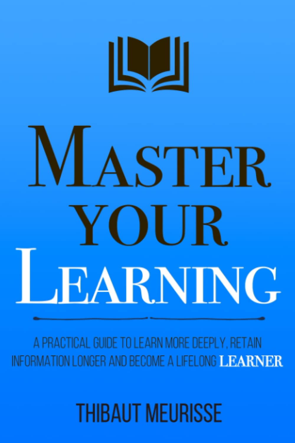 Picture of Master Your Learning: A Practical Guide to Learn More Deeply, Retain Information Longer and Become a Lifelong Learner by Thibaut Meurisse (Paperback)
