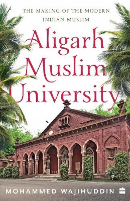 Picture of ALIGARH MUSLIM UNIVERSITY: The Making of the Modern Indian Muslim by Mohammed Wajihuddin (Paperback)