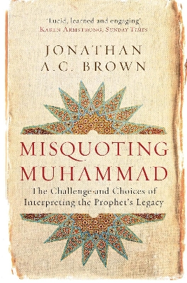Picture of Misquoting Muhammad: The Challenge and Choices of Interpreting the Prophet's Legacy (Islam in the Twenty-First Century) by Jonathan A.C. Brown (Paperback)