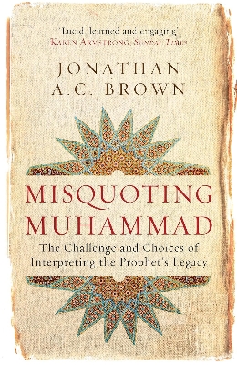 Picture of Misquoting Muhammad: The Challenge and Choices of Interpreting the Prophet's Legacy (Islam in the Twenty-First Century) by Jonathan A.C. Brown (Paperback)