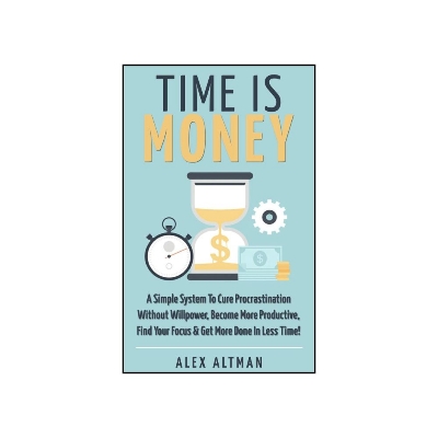 Picture of Time Is Money: A Simple System To Cure Procrastination Without Willpower, Become More Productive, Find Your Focus & Get More Done In Less Time! by Alex Altman (Premium Print - Paperback)