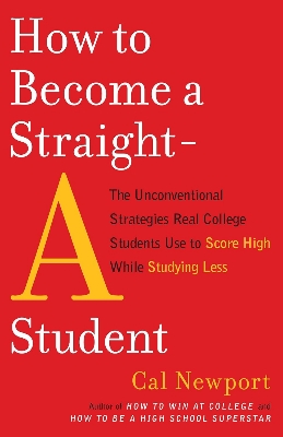 Picture of How to Become a Straight-A Student: The Unconventional Strategies Real College Students Use to Score High While Studying Less by Cal Newport