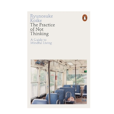 Picture of The Practice of Not Thinking: A Guide to Mindful Living by Ryunosuke Koike