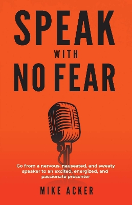 Picture of Speak With No Fear: Go from a Nervous, Nauseated, and Sweaty Speaker to an Excited, Energized, and Passionate Presenter Book by Mike Acker