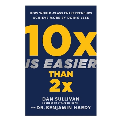 Picture of 10x Is Easier Than 2x: How World-Class Entrepreneurs Achieve More by Doing Less Book by Benjamin Hardy and Dan Sullivan